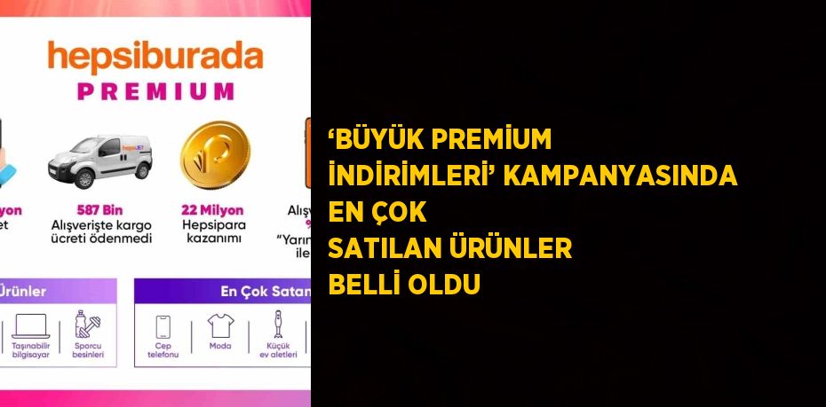 ‘BÜYÜK PREMİUM İNDİRİMLERİ’ KAMPANYASINDA EN ÇOK SATILAN ÜRÜNLER BELLİ OLDU