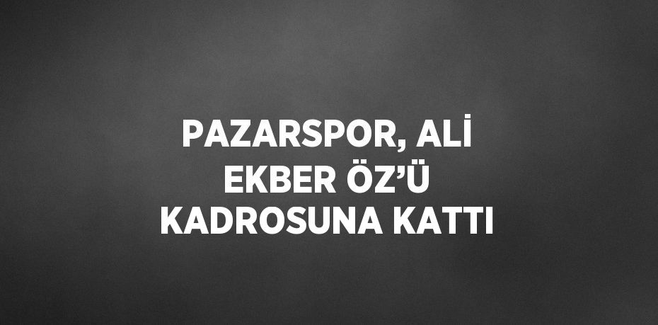 PAZARSPOR, ALİ EKBER ÖZ’Ü KADROSUNA KATTI