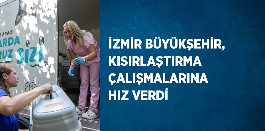 İZMİR BÜYÜKŞEHİR, KISIRLAŞTIRMA ÇALIŞMALARINA HIZ VERDİ