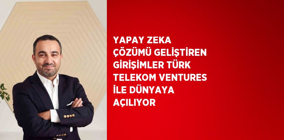 YAPAY ZEKA ÇÖZÜMÜ GELİŞTİREN GİRİŞİMLER TÜRK TELEKOM VENTURES İLE DÜNYAYA AÇILIYOR