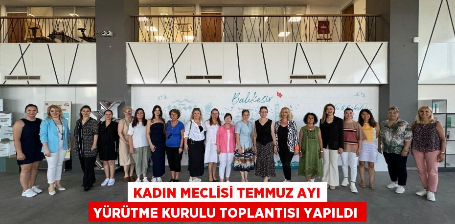 KADIN MECLİSİ TEMMUZ AYI YÜRÜTME KURULU TOPLANTISI YAPILDI