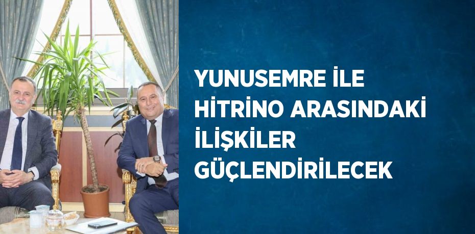 YUNUSEMRE İLE HİTRİNO ARASINDAKİ İLİŞKİLER GÜÇLENDİRİLECEK