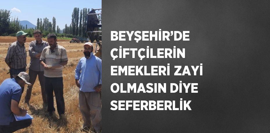 BEYŞEHİR’DE ÇİFTÇİLERİN EMEKLERİ ZAYİ OLMASIN DİYE SEFERBERLİK