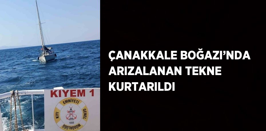 ÇANAKKALE BOĞAZI’NDA ARIZALANAN TEKNE KURTARILDI