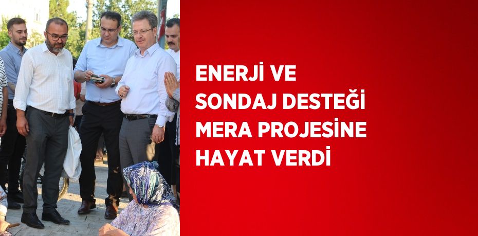 ENERJİ VE SONDAJ DESTEĞİ MERA PROJESİNE HAYAT VERDİ