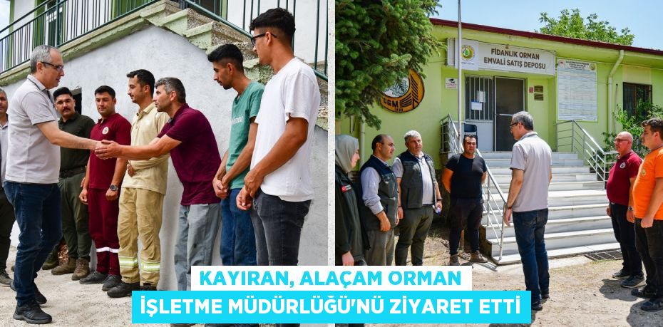 KAYIRAN, ALAÇAM ORMAN İŞLETME MÜDÜRLÜĞÜ’NÜ ZİYARET ETTİ