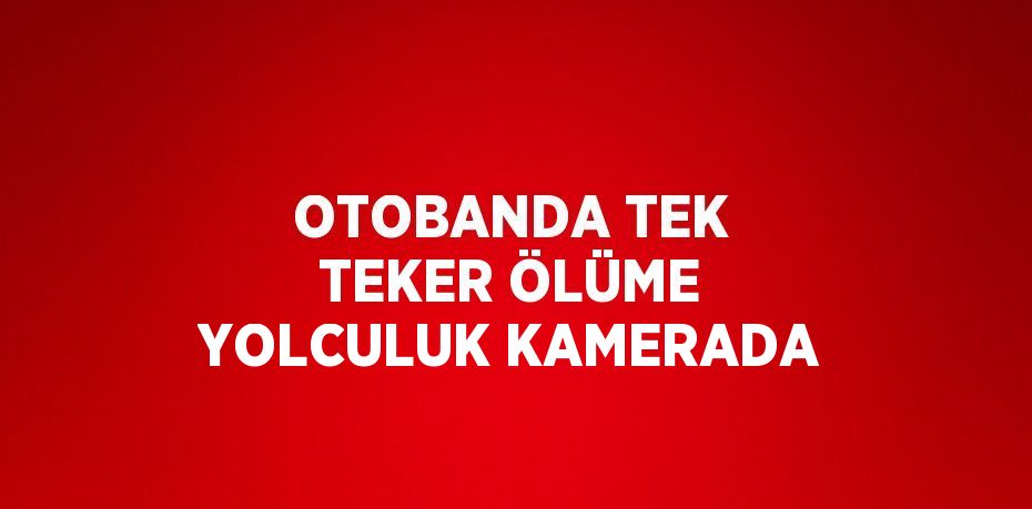 OTOBANDA TEK TEKER ÖLÜME YOLCULUK KAMERADA