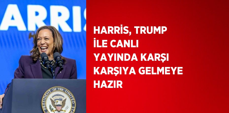 HARRİS, TRUMP İLE CANLI YAYINDA KARŞI KARŞIYA GELMEYE HAZIR