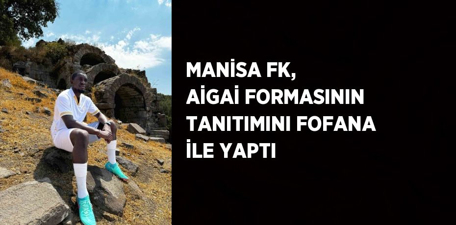 MANİSA FK, AİGAİ FORMASININ TANITIMINI FOFANA İLE YAPTI