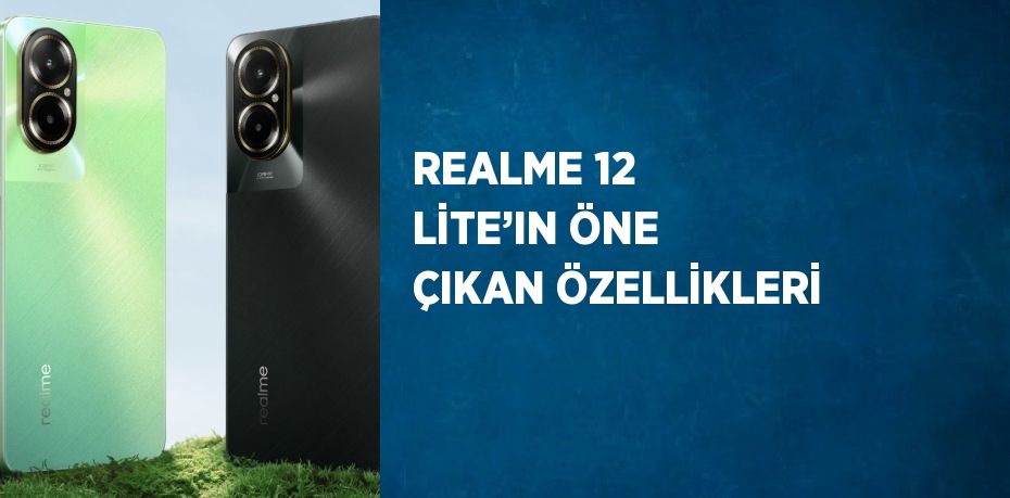 REALME 12 LİTE’IN ÖNE ÇIKAN ÖZELLİKLERİ