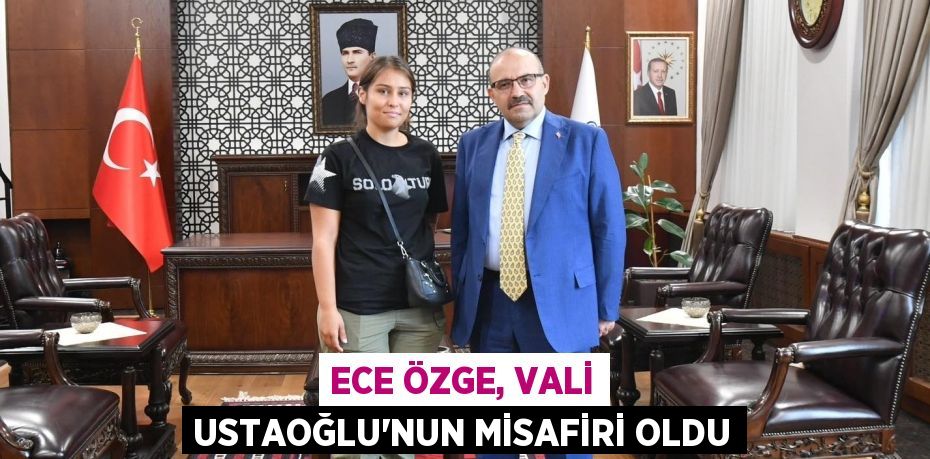 ECE ÖZGE, VALİ USTAOĞLU’NUN MİSAFİRİ OLDU