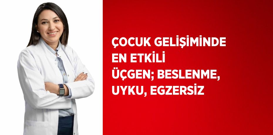 ÇOCUK GELİŞİMİNDE EN ETKİLİ ÜÇGEN; BESLENME, UYKU, EGZERSİZ