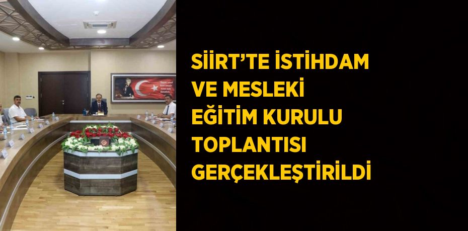 SİİRT’TE İSTİHDAM VE MESLEKİ EĞİTİM KURULU TOPLANTISI GERÇEKLEŞTİRİLDİ