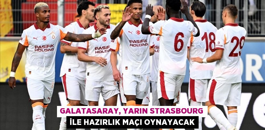 Galatasaray, yarın Strasbourg ile hazırlık maçı oynayacak