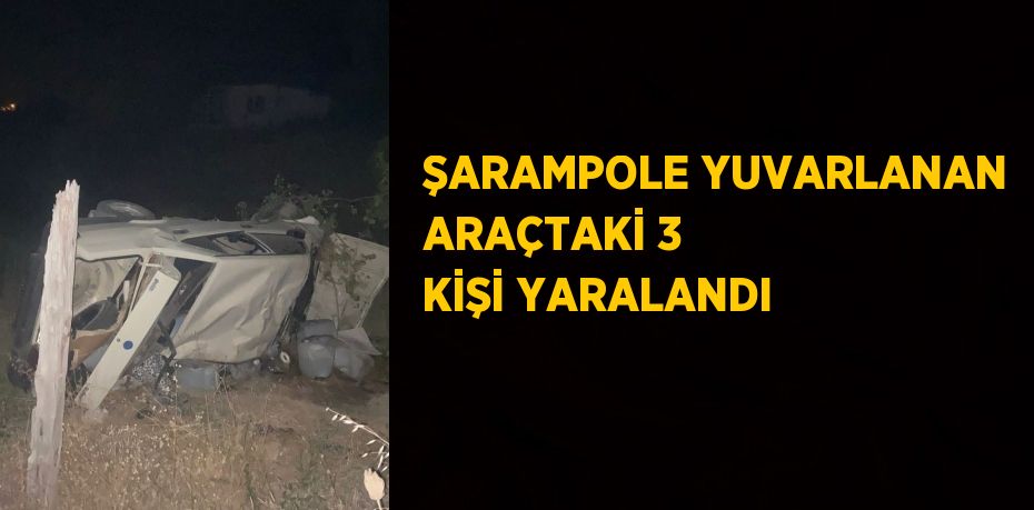 ŞARAMPOLE YUVARLANAN ARAÇTAKİ 3 KİŞİ YARALANDI
