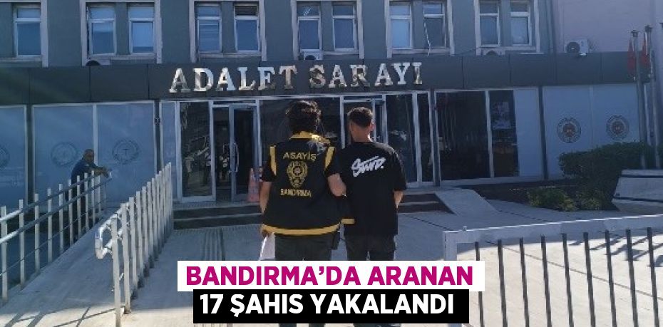 BANDIRMA’DA ARANAN 17 ŞAHIS YAKALANDI