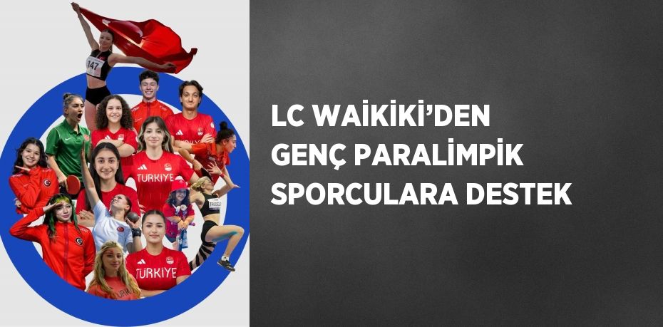 LC WAİKİKİ’DEN GENÇ PARALİMPİK SPORCULARA DESTEK