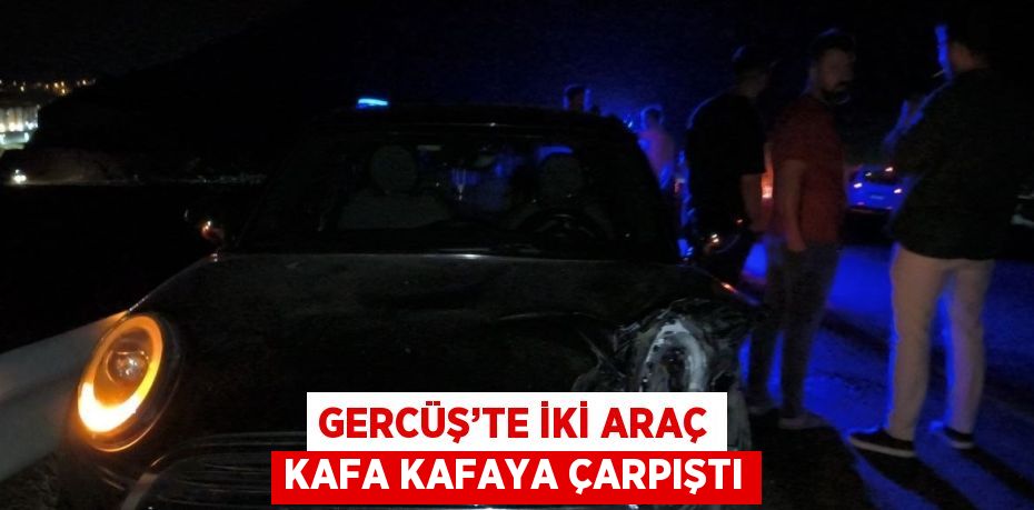 GERCÜŞ’TE İKİ ARAÇ KAFA KAFAYA ÇARPIŞTI