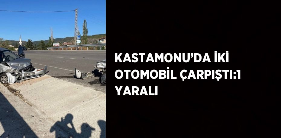 KASTAMONU’DA İKİ OTOMOBİL ÇARPIŞTI:1 YARALI