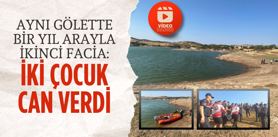 AYNI GÖLETTE BİR YIL ARAYLA İKİNCİ FACİA: İKİ ÇOCUK CAN VERDİ