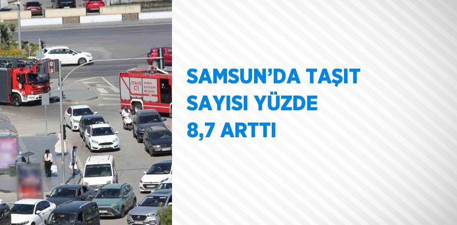 SAMSUN’DA TAŞIT SAYISI YÜZDE 8,7 ARTTI