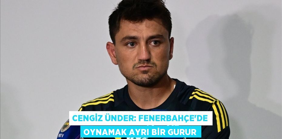 Cengiz Ünder: Fenerbahçe'de oynamak ayrı bir gurur