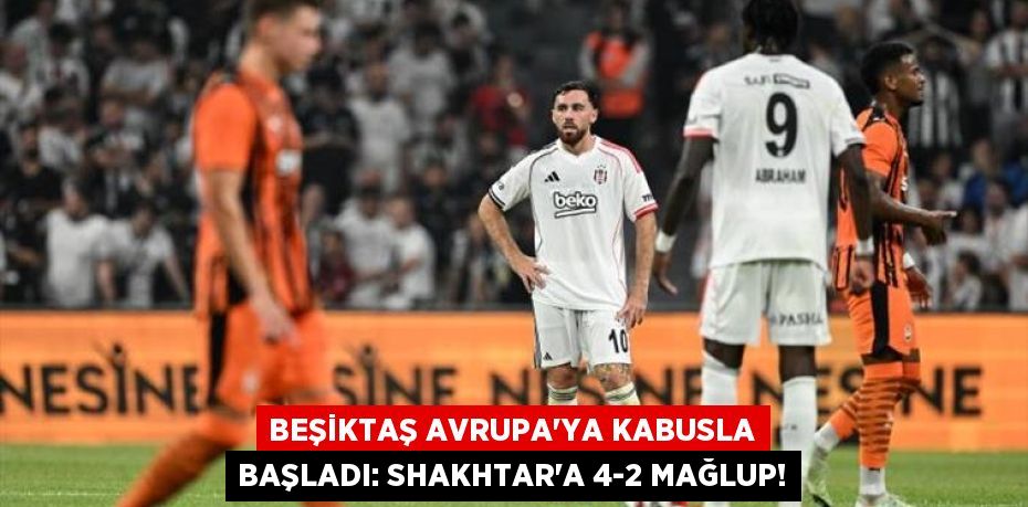 Beşiktaş Avrupa’ya Kabusla Başladı: Shakhtar’a 4-2 Mağlup!