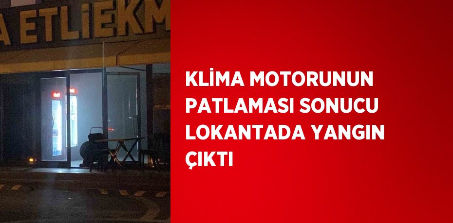 KLİMA MOTORUNUN PATLAMASI SONUCU LOKANTADA YANGIN ÇIKTI