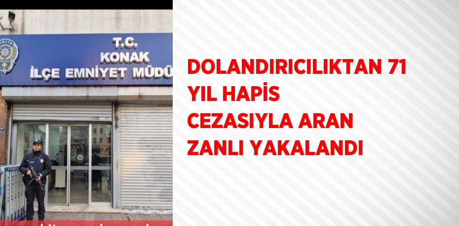 DOLANDIRICILIKTAN 71 YIL HAPİS CEZASIYLA ARAN ZANLI YAKALANDI