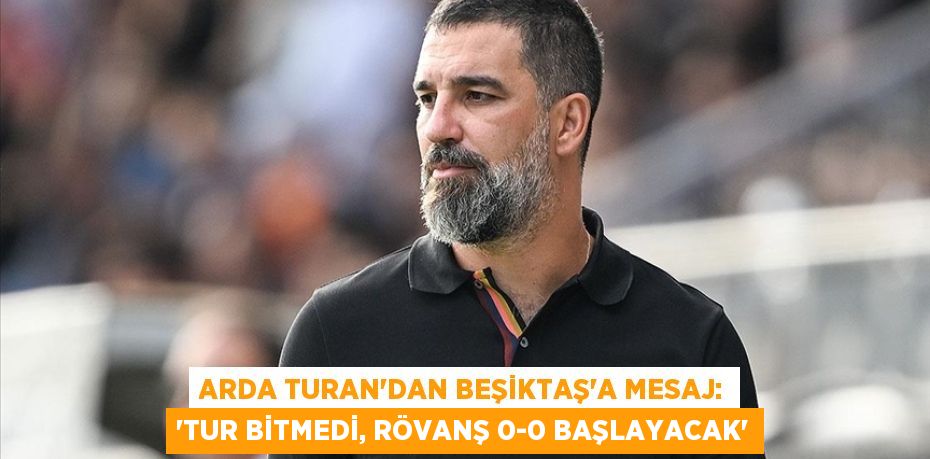 Arda Turan’dan Beşiktaş’a Mesaj: “Tur Bitmedi, Rövanş 0-0 Başlayacak”