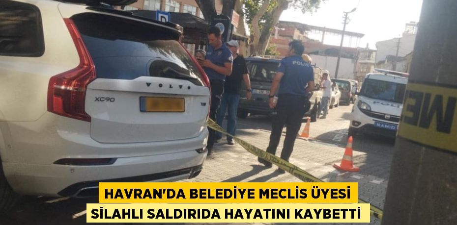 Havran’da belediye meclis üyesi silahlı saldırıda hayatını kaybetti