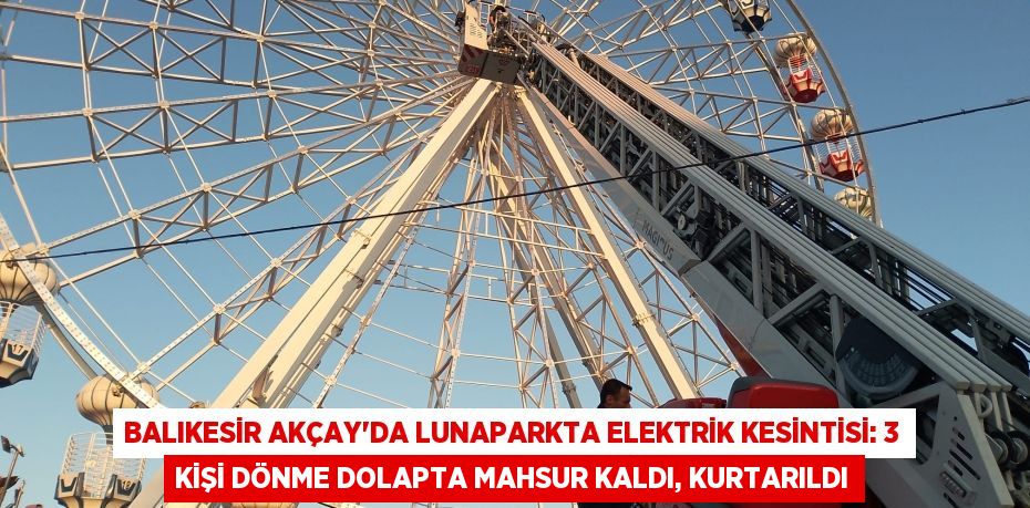 Balıkesir Akçay'da Lunaparkta Elektrik Kesintisi: 3 Kişi Dönme Dolapta Mahsur Kaldı, Kurtarıldı