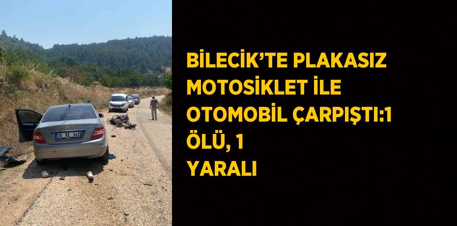 BİLECİK’TE PLAKASIZ MOTOSİKLET İLE OTOMOBİL ÇARPIŞTI:1 ÖLÜ, 1 YARALI