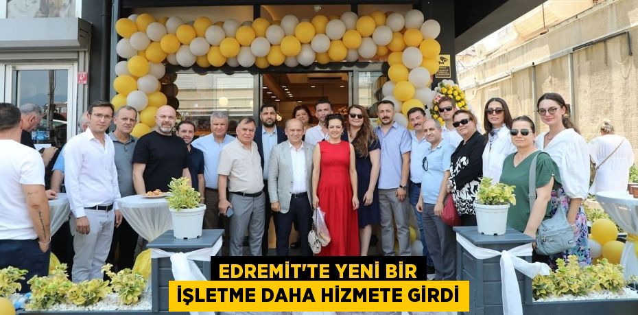 EDREMİT’TE YENİ BİR İŞLETME DAHA HİZMETE GİRDİ