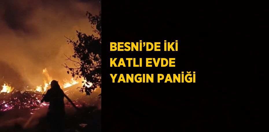 BESNİ’DE İKİ KATLI EVDE YANGIN PANİĞİ
