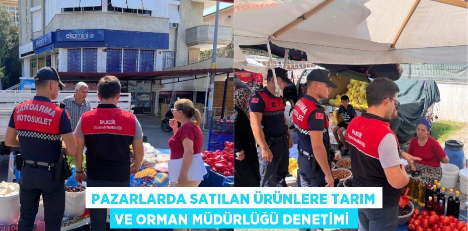 PAZARLARDA SATILAN ÜRÜNLERE TARIM VE ORMAN MÜDÜRLÜĞÜ DENETİMİ