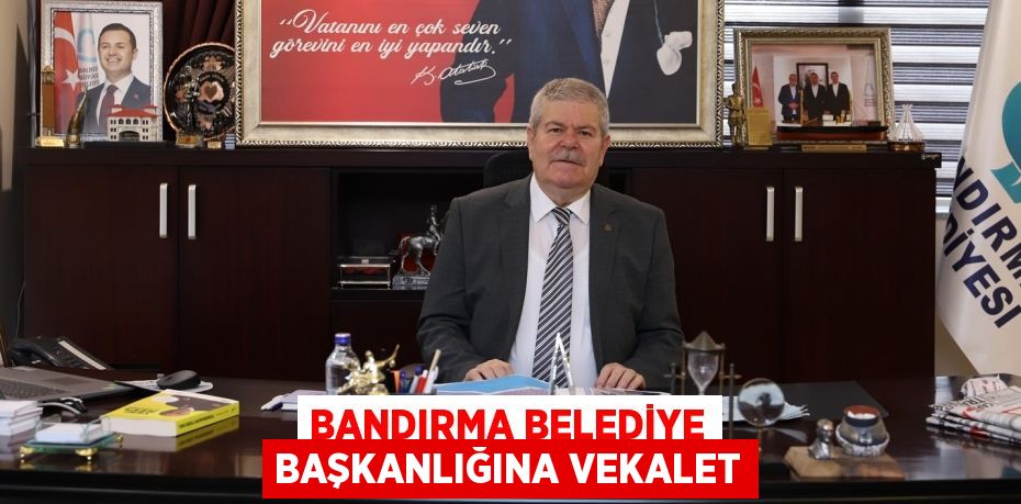 BANDIRMA BELEDİYE BAŞKANLIĞINA VEKALET
