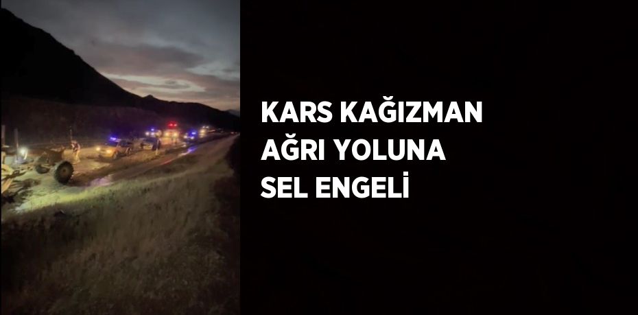 KARS KAĞIZMAN AĞRI YOLUNA SEL ENGELİ