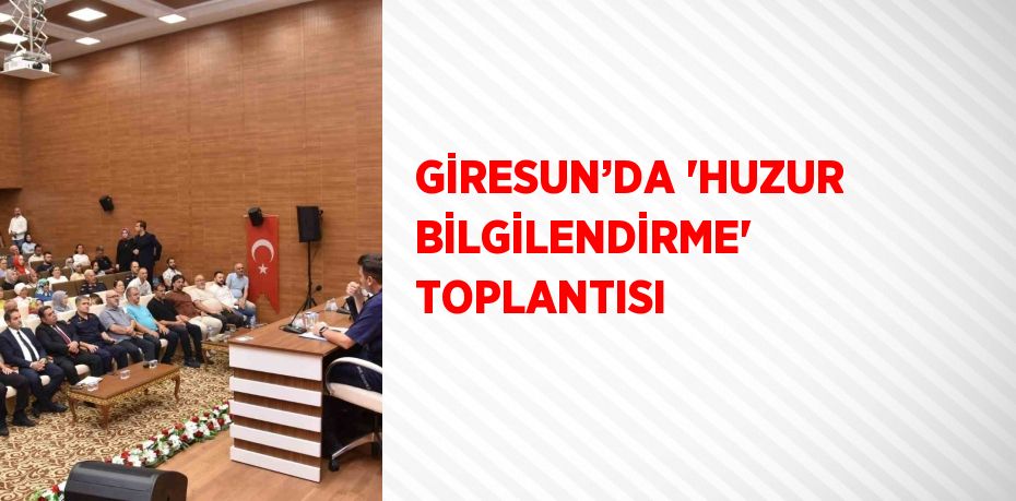 GİRESUN’DA 'HUZUR BİLGİLENDİRME' TOPLANTISI
