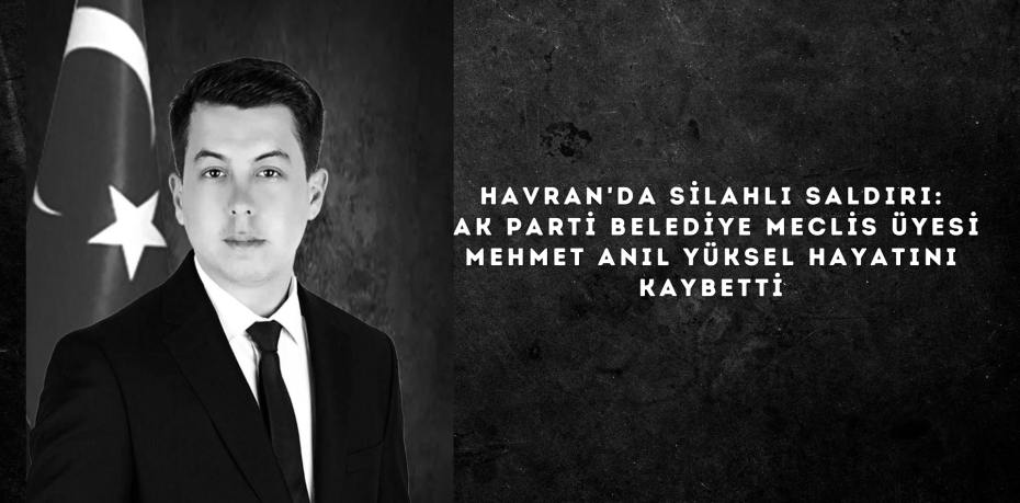Havran'da Silahlı Saldırı: AK Parti Belediye Meclis Üyesi Mehmet Anıl Yüksel Hayatını Kaybetti