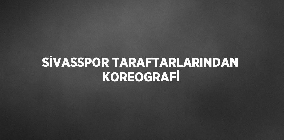 SİVASSPOR TARAFTARLARINDAN KOREOGRAFİ