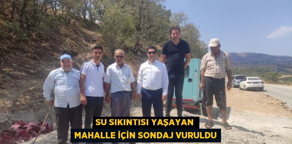 SU SIKINTISI YAŞAYAN MAHALLE İÇİN SONDAJ VURULDU