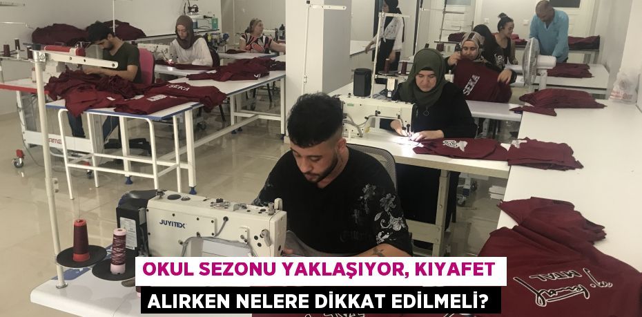 Okul sezonu yaklaşıyor, kıyafet alırken nelere dikkat edilmeli?