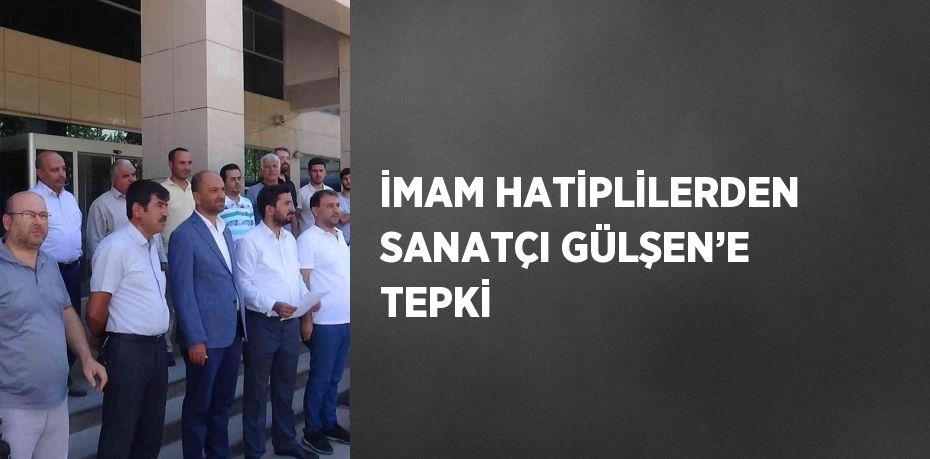 İMAM HATİPLİLERDEN SANATÇI GÜLŞEN’E TEPKİ