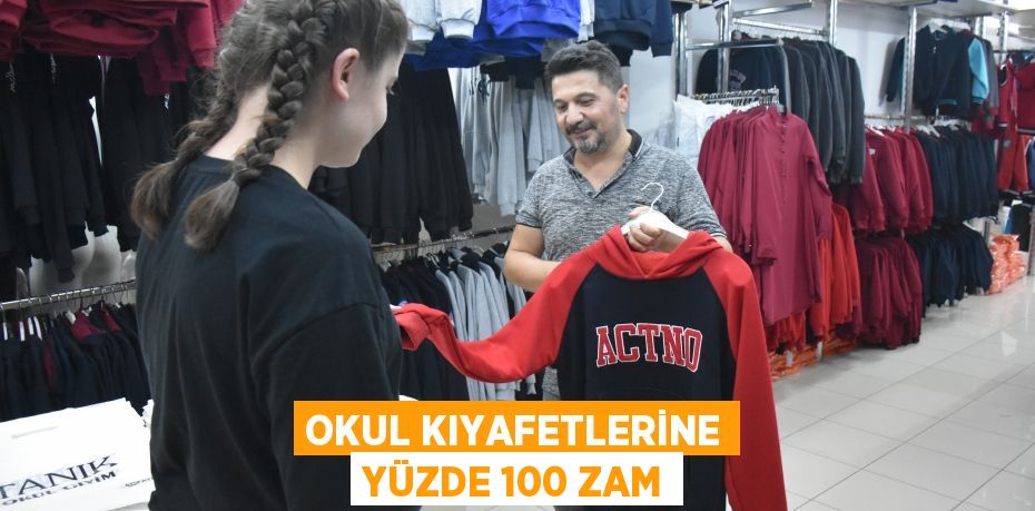 OKUL KIYAFETLERİNE YÜZDE 100 ZAM