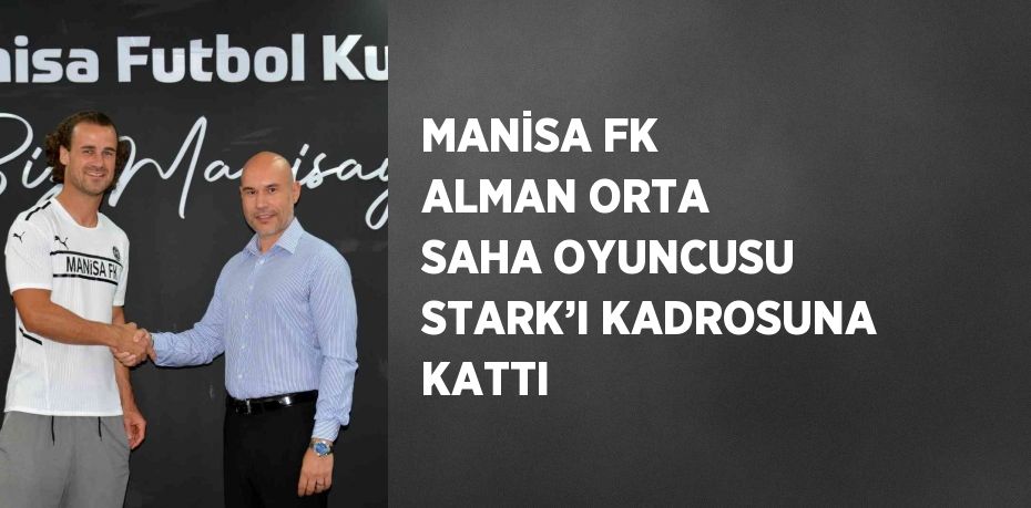 MANİSA FK ALMAN ORTA SAHA OYUNCUSU STARK’I KADROSUNA KATTI