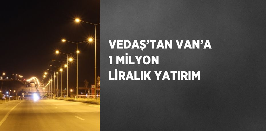 VEDAŞ’TAN VAN’A 1 MİLYON LİRALIK YATIRIM