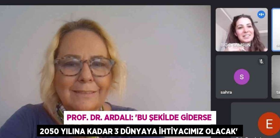 PROF. DR. ARDALI: 'BU ŞEKİLDE GİDERSE 2050 YILINA KADAR 3 DÜNYAYA İHTİYACIMIZ OLACAK'