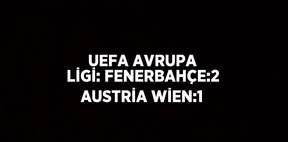 UEFA AVRUPA LİGİ: FENERBAHÇE:2 AUSTRİA WİEN:1