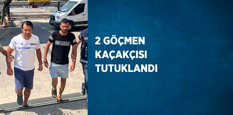 2 GÖÇMEN KAÇAKÇISI TUTUKLANDI